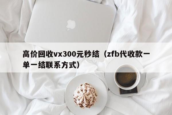 高价回收vx300元秒结（zfb代收款一单一结联系方式）