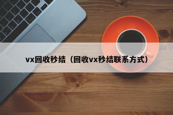 vx回收秒结（回收vx秒结联系方式）